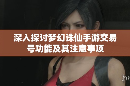深入探讨梦幻诛仙手游交易号功能及其注意事项