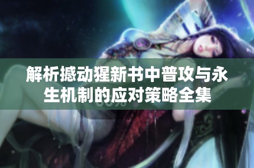 解析撼动猩新书中普攻与永生机制的应对策略全集