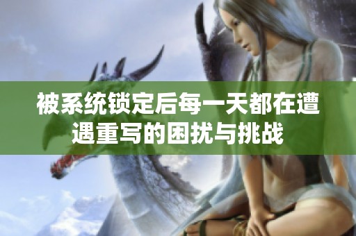被系统锁定后每一天都在遭遇重写的困扰与挑战