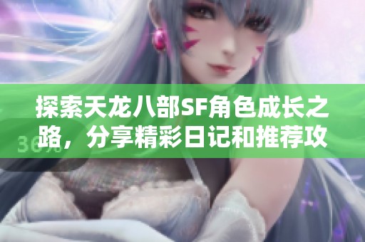 探索天龙八部SF角色成长之路，分享精彩日记和推荐攻略