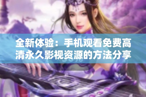 全新体验：手机观看免费高清永久影视资源的方法分享