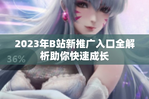 2023年B站新推广入口全解析助你快速成长