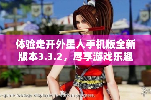 体验走开外星人手机版全新版本3.3.2，尽享游戏乐趣