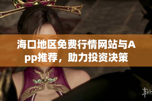 海口地区免费行情网站与App推荐，助力投资决策