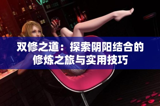 双修之道：探索阴阳结合的修炼之旅与实用技巧