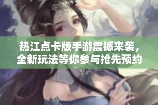 热江点卡版手游震撼来袭，全新玩法等你参与抢先预约！