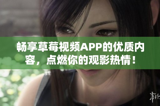 畅享草莓视频APP的优质内容，点燃你的观影热情！
