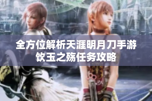 全方位解析天涯明月刀手游饮玉之殇任务攻略