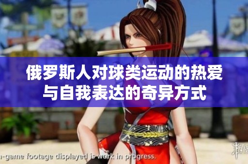 俄罗斯人对球类运动的热爱与自我表达的奇异方式