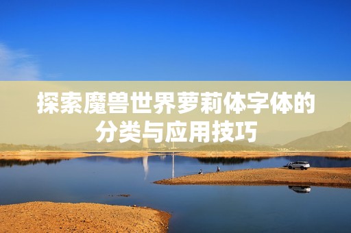 探索魔兽世界萝莉体字体的分类与应用技巧