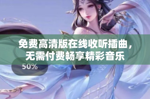 免费高清版在线收听插曲，无需付费畅享精彩音乐
