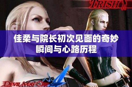 佳柔与院长初次见面的奇妙瞬间与心路历程