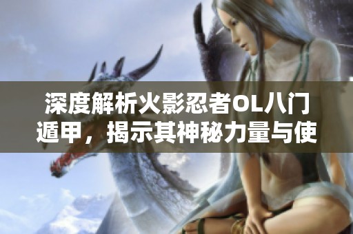 深度解析火影忍者OL八门遁甲，揭示其神秘力量与使用技巧