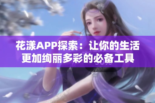 花漾APP探索：让你的生活更加绚丽多彩的必备工具