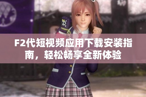 F2代短视频应用下载安装指南，轻松畅享全新体验