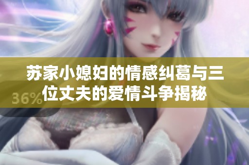 苏家小媳妇的情感纠葛与三位丈夫的爱情斗争揭秘