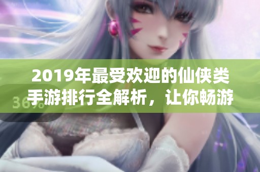 2019年最受欢迎的仙侠类手游排行全解析，让你畅游仙侠世界
