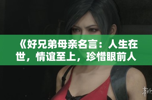《好兄弟母亲名言：人生在世，情谊至上，珍惜眼前人》