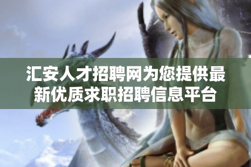 汇安人才招聘网为您提供最新优质求职招聘信息平台