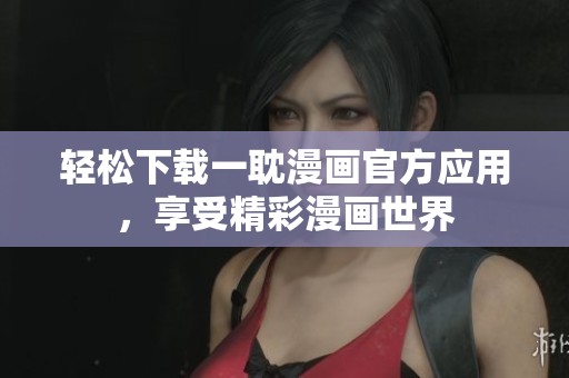 轻松下载一耽漫画官方应用，享受精彩漫画世界