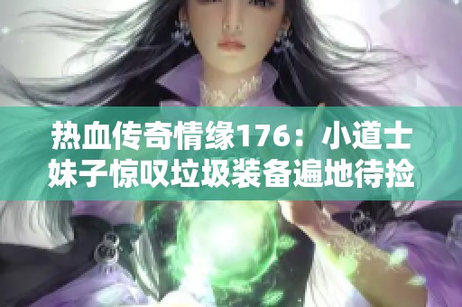 热血传奇情缘176：小道士妹子惊叹垃圾装备遍地待捡