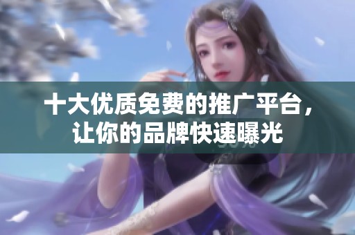 十大优质免费的推广平台，让你的品牌快速曝光