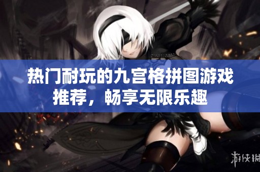 热门耐玩的九宫格拼图游戏推荐，畅享无限乐趣