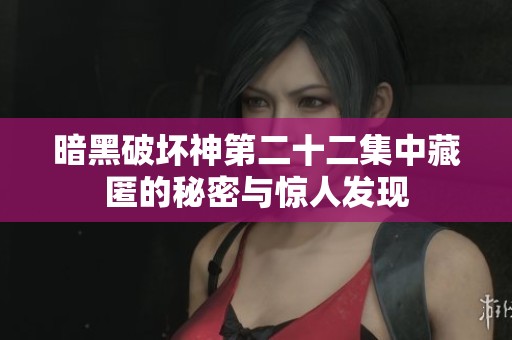 暗黑破坏神第二十二集中藏匿的秘密与惊人发现