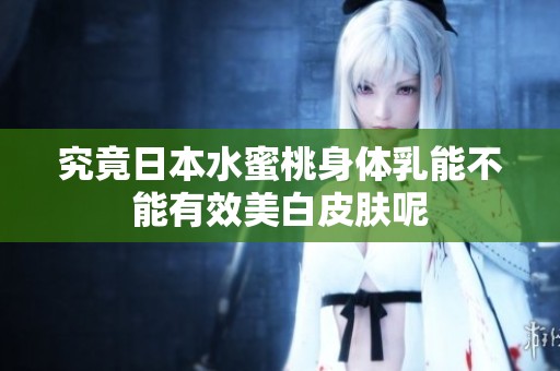 究竟日本水蜜桃身体乳能不能有效美白皮肤呢