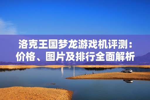 洛克王国梦龙游戏机评测：价格、图片及排行全面解析