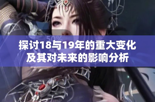 探讨18与19年的重大变化及其对未来的影响分析