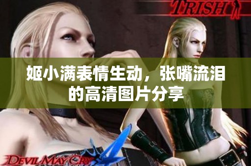姬小满表情生动，张嘴流泪的高清图片分享