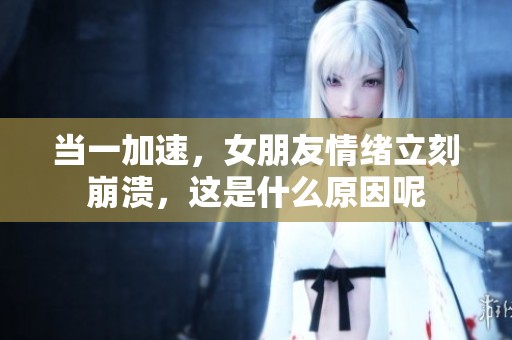 当一加速，女朋友情绪立刻崩溃，这是什么原因呢
