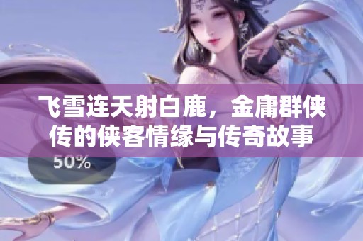飞雪连天射白鹿，金庸群侠传的侠客情缘与传奇故事