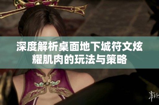 深度解析桌面地下城符文炫耀肌肉的玩法与策略