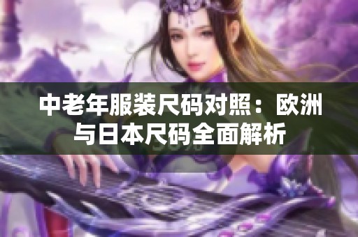 中老年服装尺码对照：欧洲与日本尺码全面解析