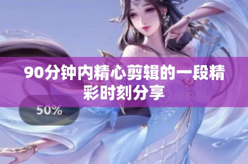 90分钟内精心剪辑的一段精彩时刻分享