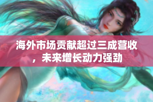 海外市场贡献超过三成营收，未来增长动力强劲