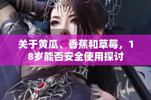 关于黄瓜、香蕉和草莓，18岁能否安全使用探讨