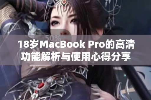 18岁MacBook Pro的高清功能解析与使用心得分享