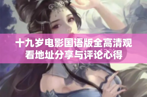 十九岁电影国语版全高清观看地址分享与评论心得