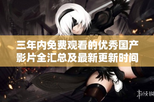 三年内免费观看的优秀国产影片全汇总及最新更新时间解析