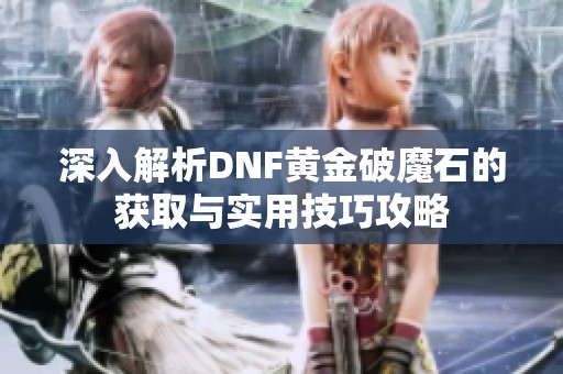深入解析DNF黄金破魔石的获取与实用技巧攻略
