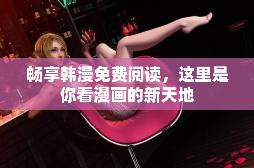 畅享韩漫免费阅读，这里是你看漫画的新天地