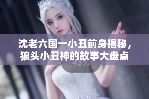 沈老六国一小丑前身揭秘，狼头小丑神的故事大盘点