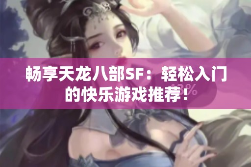 畅享天龙八部SF：轻松入门的快乐游戏推荐！