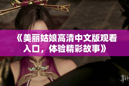 《美丽姑娘高清中文版观看入口，体验精彩故事》