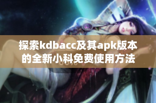 探索kdbacc及其apk版本的全新小科免费使用方法
