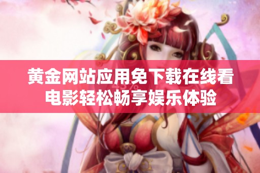 黄金网站应用免下载在线看电影轻松畅享娱乐体验