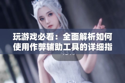 玩游戏必看：全面解析如何使用作弊辅助工具的详细指南
